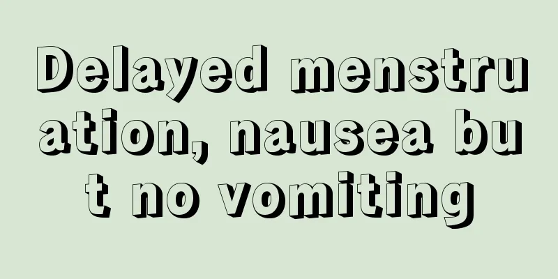 Delayed menstruation, nausea but no vomiting