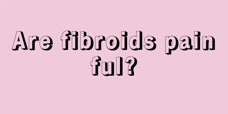 Are fibroids painful?