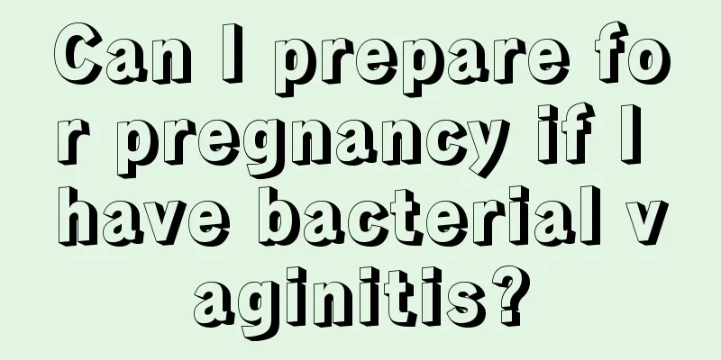 Can I prepare for pregnancy if I have bacterial vaginitis?