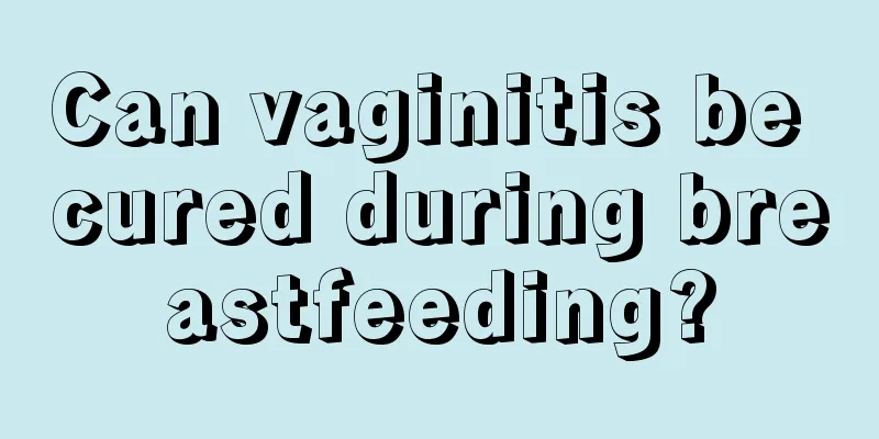 Can vaginitis be cured during breastfeeding?