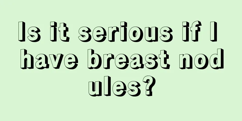 Is it serious if I have breast nodules?