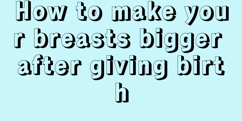 How to make your breasts bigger after giving birth