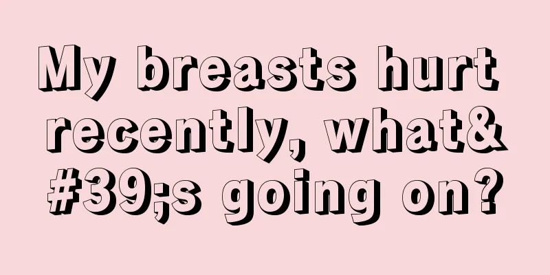 My breasts hurt recently, what's going on?