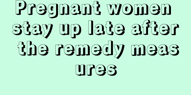 Pregnant women stay up late after the remedy measures