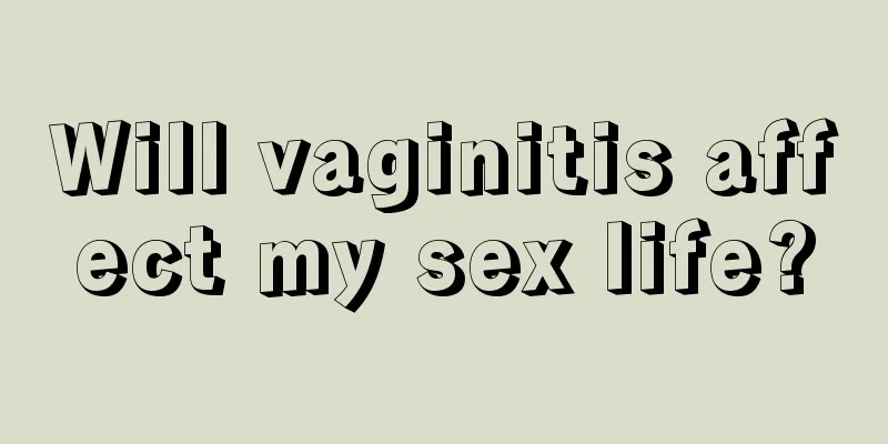 Will vaginitis affect my sex life?