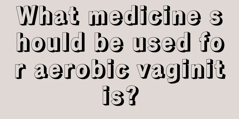 What medicine should be used for aerobic vaginitis?