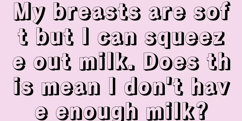 My breasts are soft but I can squeeze out milk. Does this mean I don't have enough milk?