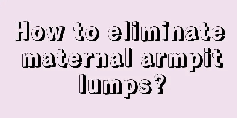 How to eliminate maternal armpit lumps?