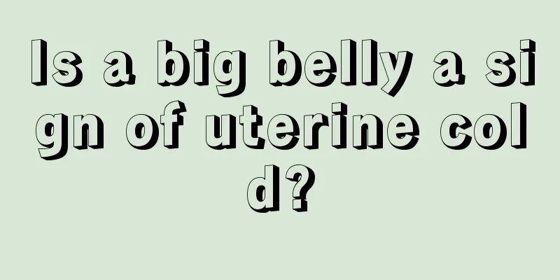 Is a big belly a sign of uterine cold?