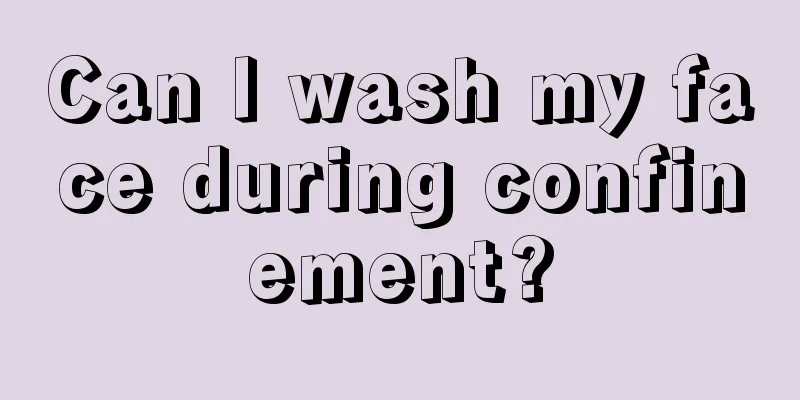 Can I wash my face during confinement?