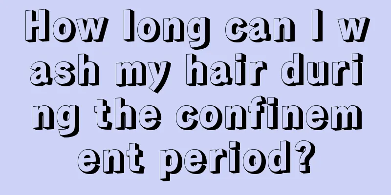 How long can I wash my hair during the confinement period?