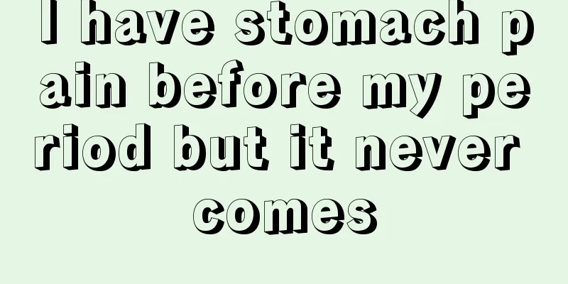 I have stomach pain before my period but it never comes