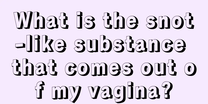 What is the snot-like substance that comes out of my vagina?