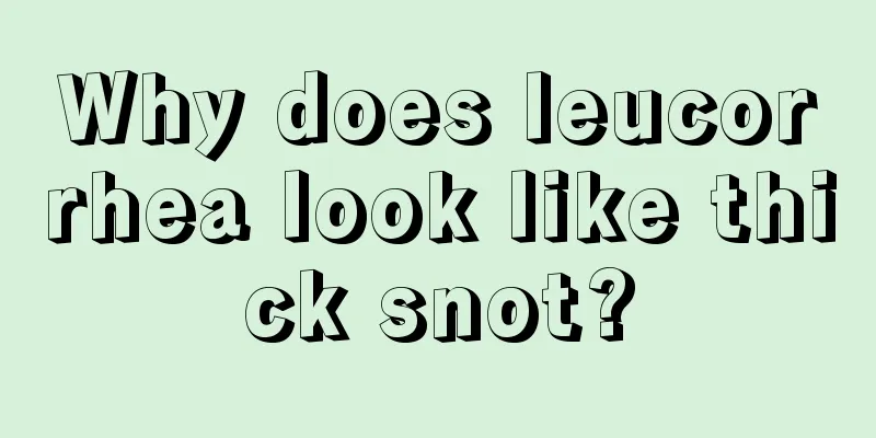 Why does leucorrhea look like thick snot?