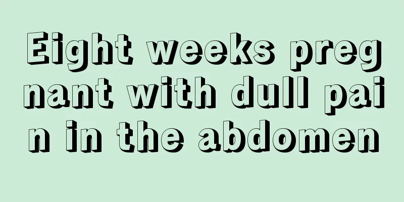 Eight weeks pregnant with dull pain in the abdomen