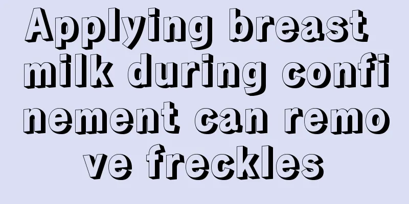 Applying breast milk during confinement can remove freckles