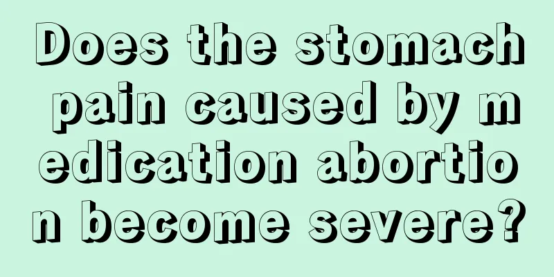 Does the stomach pain caused by medication abortion become severe?