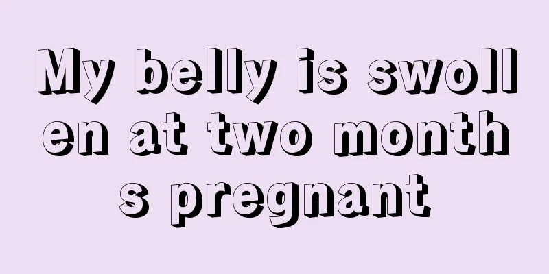 My belly is swollen at two months pregnant