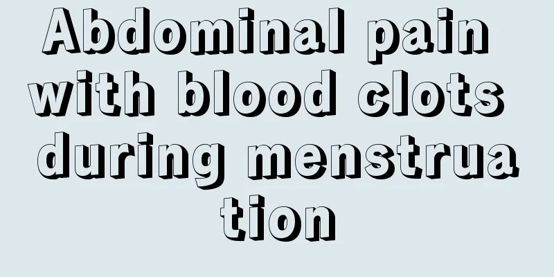 Abdominal pain with blood clots during menstruation