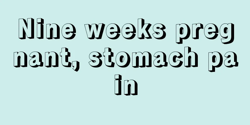 Nine weeks pregnant, stomach pain