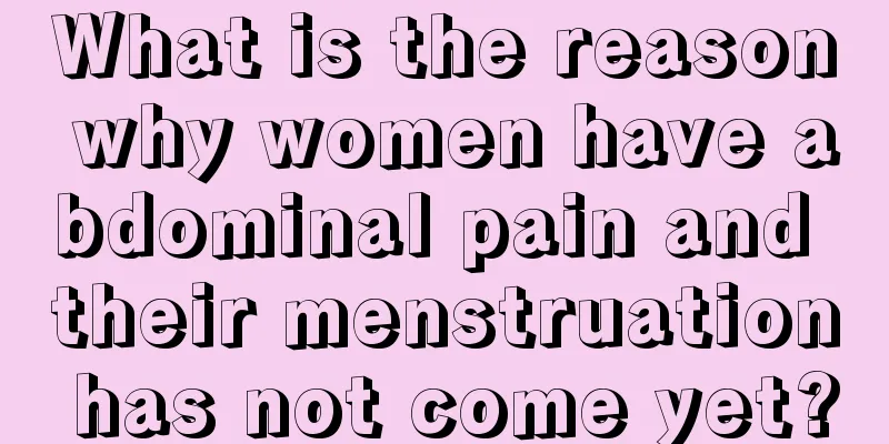 What is the reason why women have abdominal pain and their menstruation has not come yet?