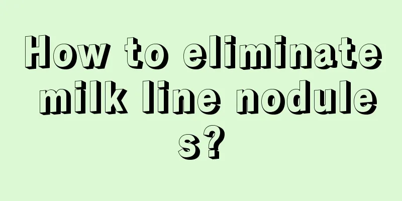 How to eliminate milk line nodules?