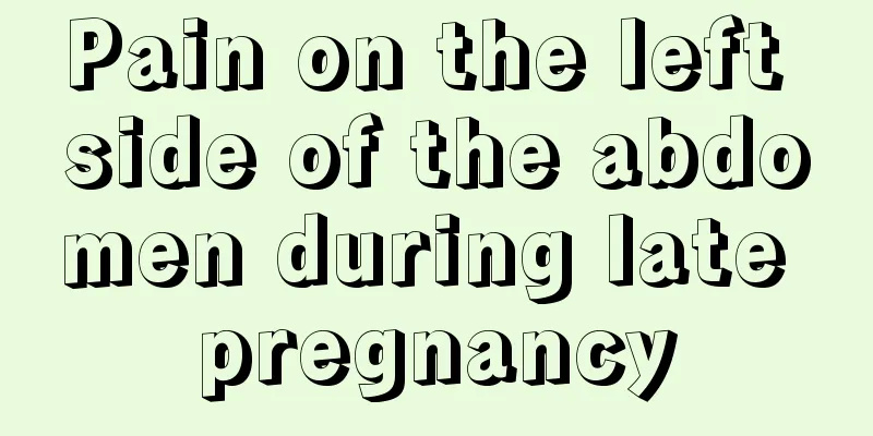 Pain on the left side of the abdomen during late pregnancy