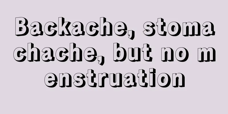 Backache, stomachache, but no menstruation