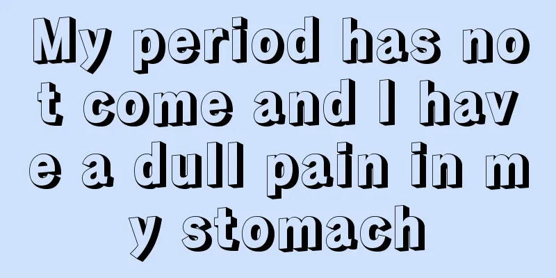 My period has not come and I have a dull pain in my stomach