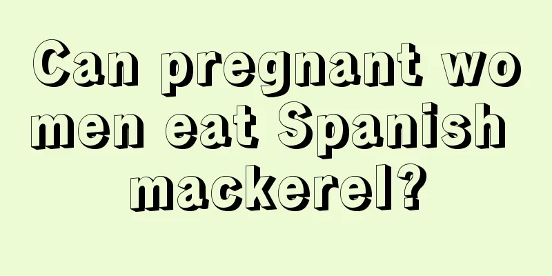 Can pregnant women eat Spanish mackerel?