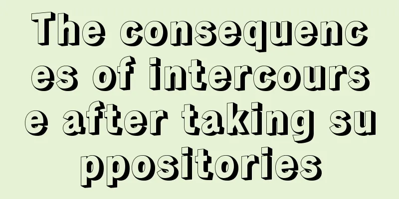 The consequences of intercourse after taking suppositories