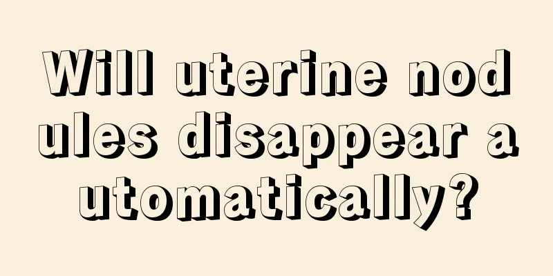 Will uterine nodules disappear automatically?