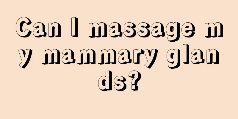 Can I massage my mammary glands?