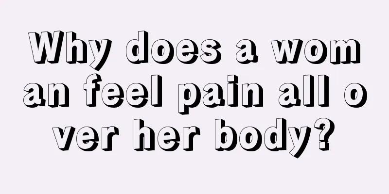 Why does a woman feel pain all over her body?