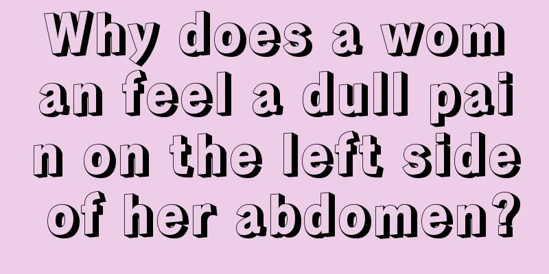 Why does a woman feel a dull pain on the left side of her abdomen?