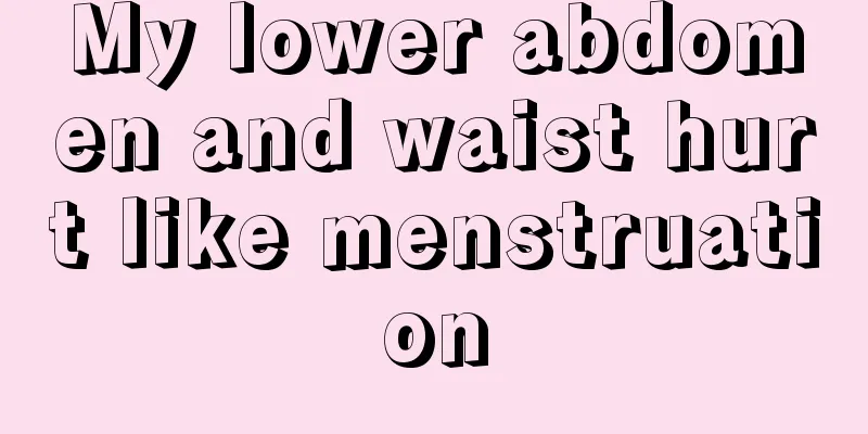 My lower abdomen and waist hurt like menstruation