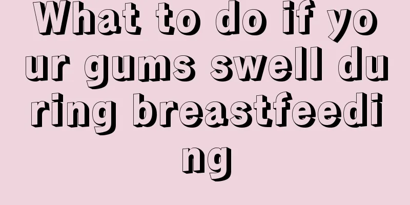 What to do if your gums swell during breastfeeding