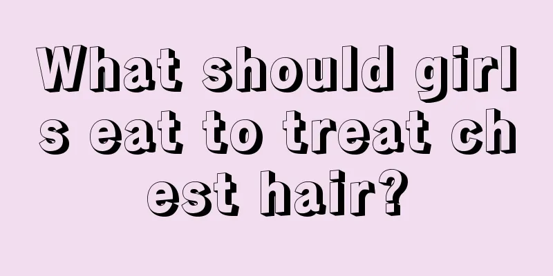 What should girls eat to treat chest hair?