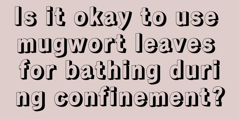 Is it okay to use mugwort leaves for bathing during confinement?