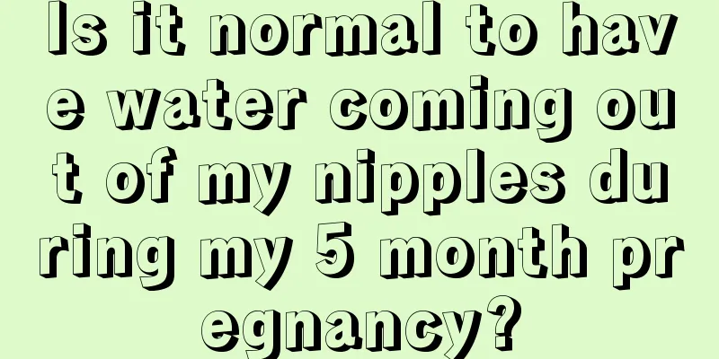 Is it normal to have water coming out of my nipples during my 5 month pregnancy?