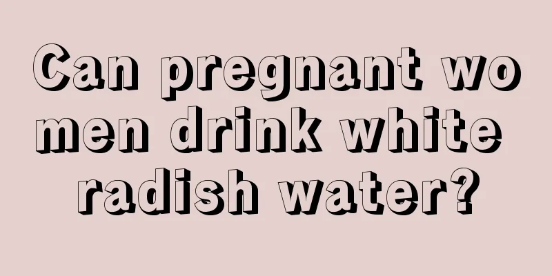 Can pregnant women drink white radish water?