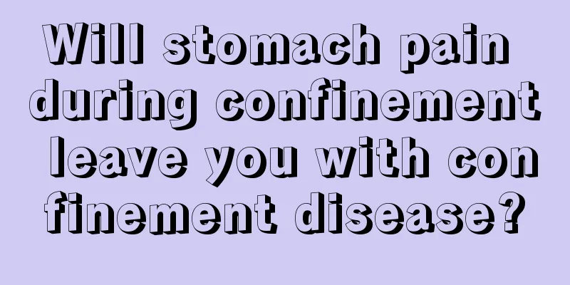 Will stomach pain during confinement leave you with confinement disease?