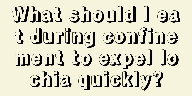 What should I eat during confinement to expel lochia quickly?