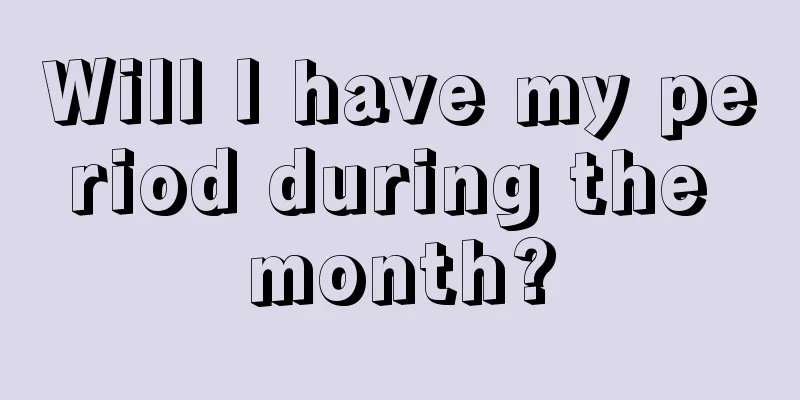 Will I have my period during the month?