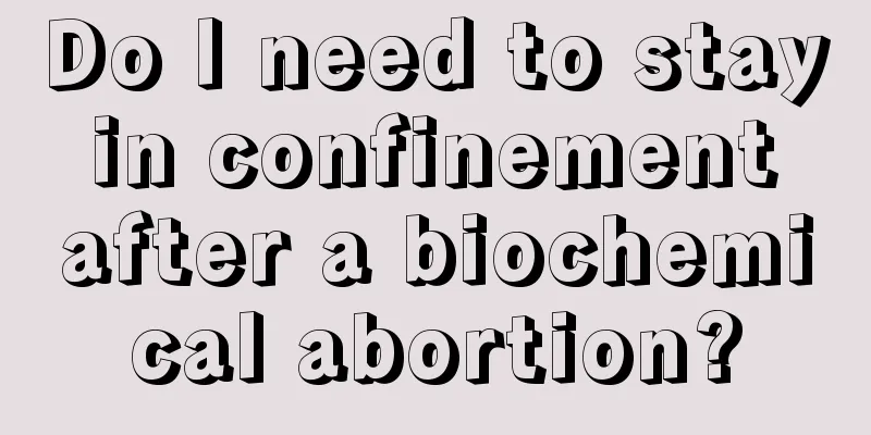 Do I need to stay in confinement after a biochemical abortion?