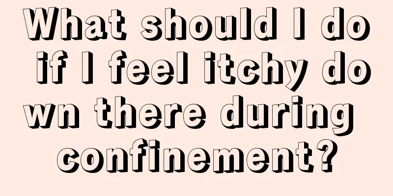 What should I do if I feel itchy down there during confinement?