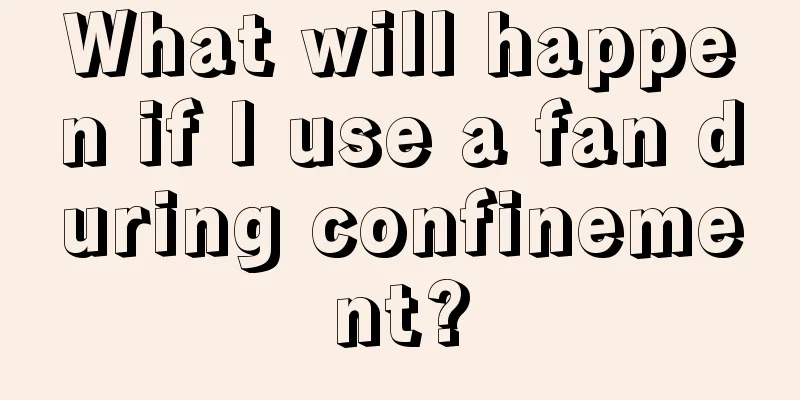 What will happen if I use a fan during confinement?