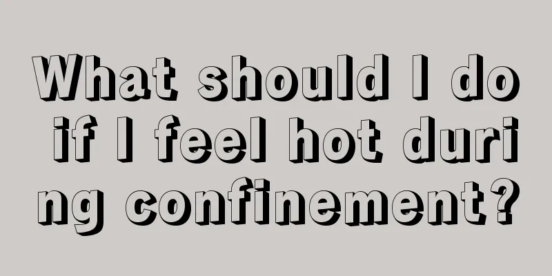 What should I do if I feel hot during confinement?