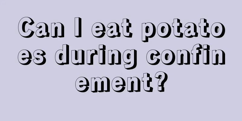 Can I eat potatoes during confinement?