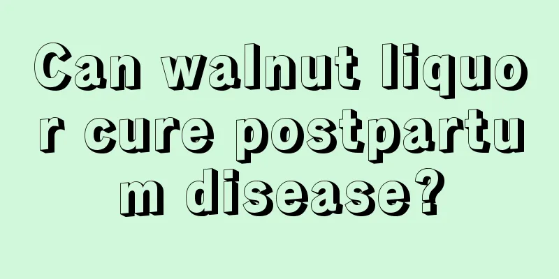 Can walnut liquor cure postpartum disease?